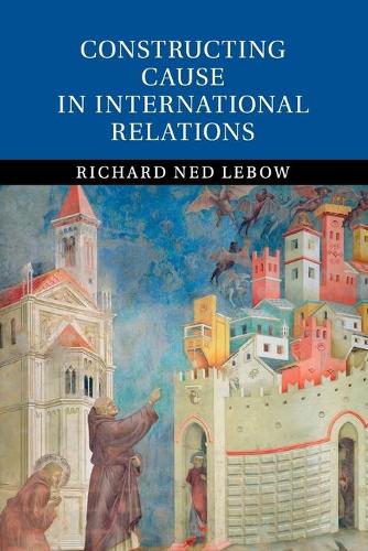Constructing Cause in International Relations by Richard Ned ... - 9781107672888